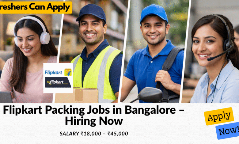 Flipkart packing jobs in Bangalore with salary ₹18,000 to ₹45,000 for freshers and warehouse work roles