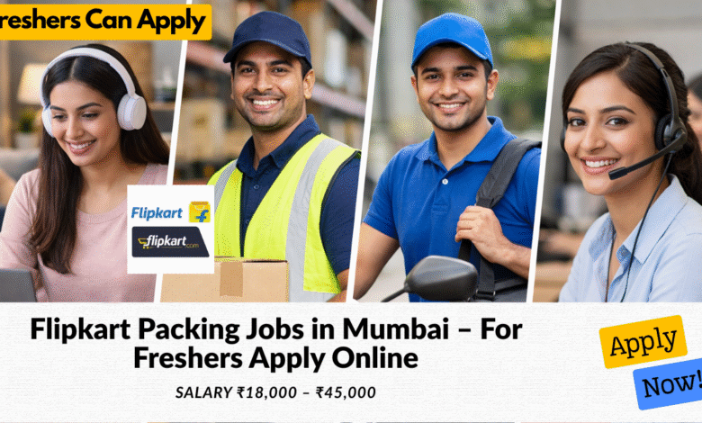 Flipkart packing jobs in Mumbai for freshers with salary ₹18,000 to ₹45,000 including warehouse work roles