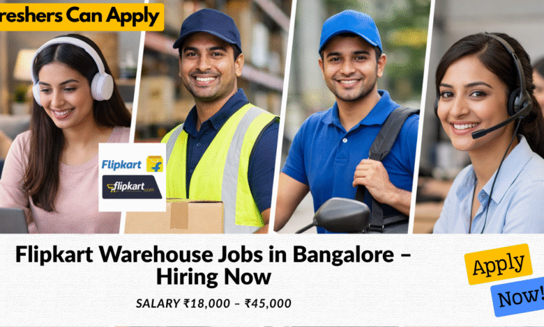 Flipkart warehouse jobs in Bangalore with salary ₹18,000 to ₹45,000 for freshers and experienced candidates